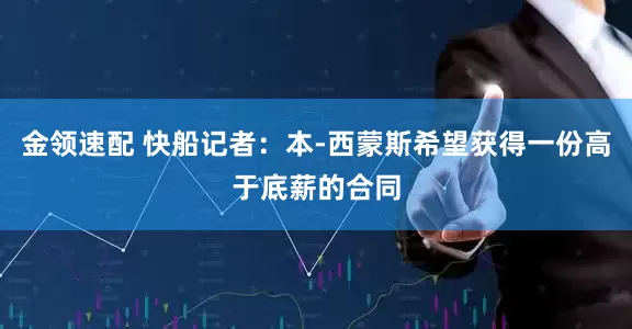金领速配 快船记者：本-西蒙斯希望获得一份高于底薪的合同