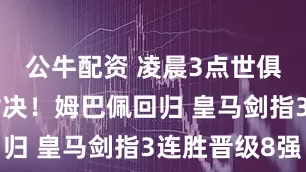 公牛配资 凌晨3点世俱杯19亿对决！姆巴佩回归 皇马剑指3连胜晋级8强