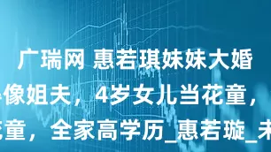 广瑞网 惠若琪妹妹大婚，妹夫长得像姐夫，4岁女儿当花童，全家高学历_惠若璇_未来_丈夫