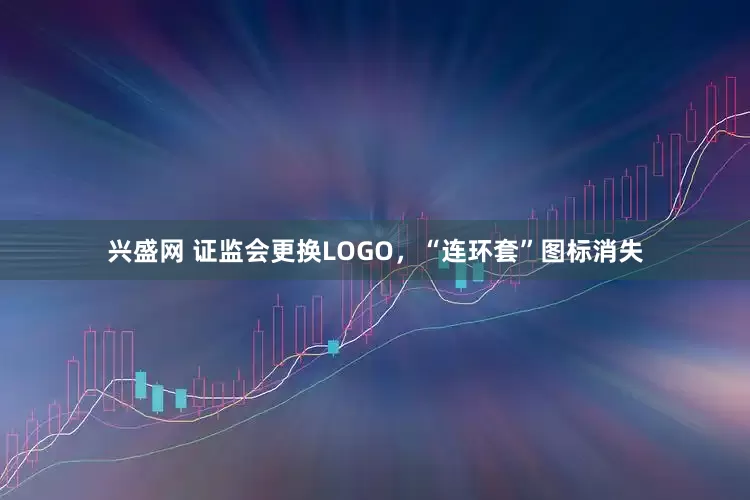 兴盛网 证监会更换LOGO，“连环套”图标消失