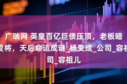 广瑞网 英皇百亿巨债压顶，老板暗护爱将，天后命运成谜_杨受成_公司_容祖儿
