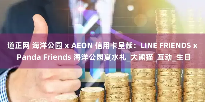 道正网 海洋公园 x AEON 信用卡呈献:LINE FRIENDS x Panda Friends 海洋公园夏水礼_大熊猫_互动_生日
