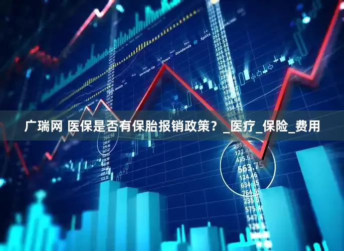 广瑞网 医保是否有保胎报销政策？_医疗_保险_费用