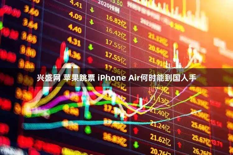 兴盛网 苹果跳票 iPhone Air何时能到国人手